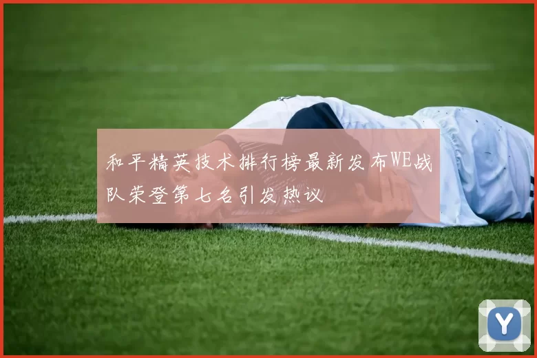 和平精英技术排行榜最新发布WE战队荣登第七名引发热议