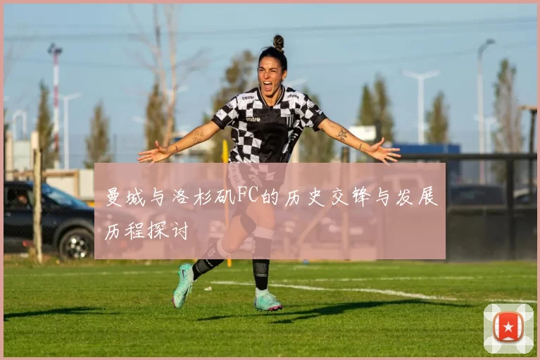 曼城与洛杉矶FC的历史交锋与发展历程探讨
