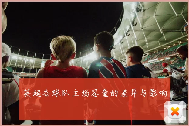 英超各球队主场容量的差异与影响