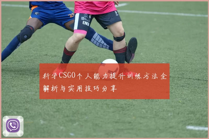 科学CSGO个人能力提升训练方法全解析与实用技巧分享