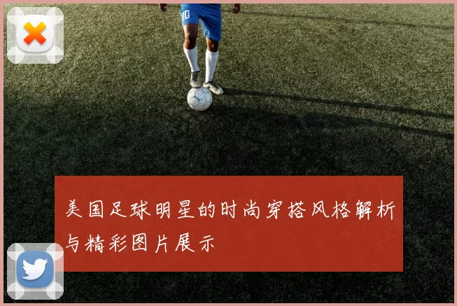 美国足球明星的时尚穿搭风格解析与精彩图片展示
