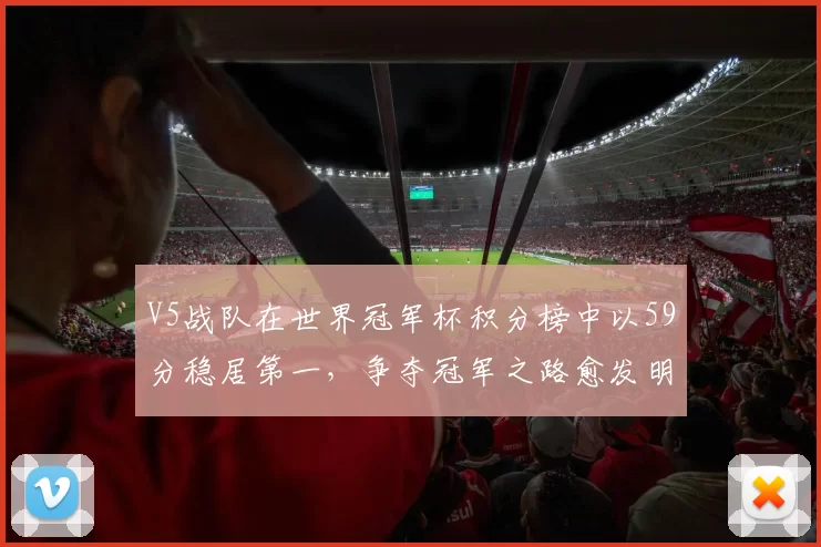 V5战队在世界冠军杯积分榜中以59分稳居第一，争夺冠军之路愈发明朗