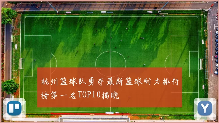 杭州篮球队勇夺最新篮球耐力排行榜第一名TOP10揭晓