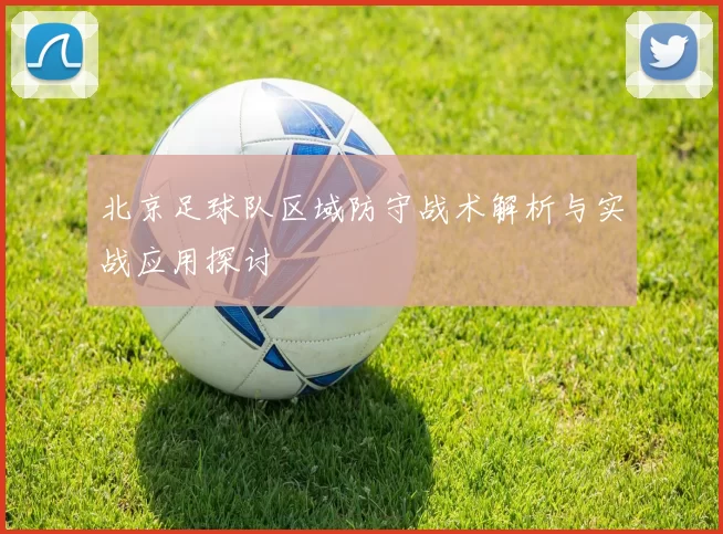 北京足球队区域防守战术解析与实战应用探讨