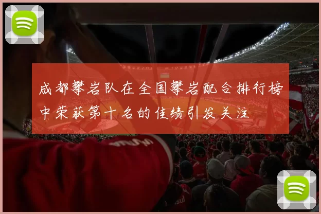 成都攀岩队在全国攀岩配合排行榜中荣获第十名的佳绩引发关注
