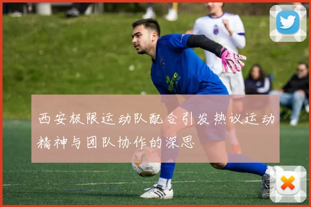 西安极限运动队配合引发热议运动精神与团队协作的深思