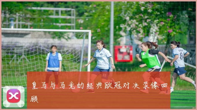 皇马与马竞的经典欧冠对决录像回顾