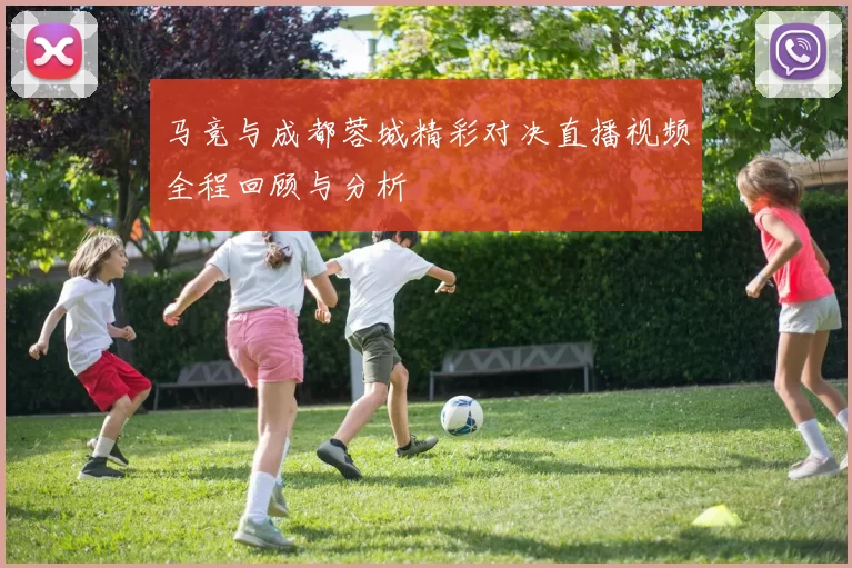 马竞与成都蓉城精彩对决直播视频全程回顾与分析