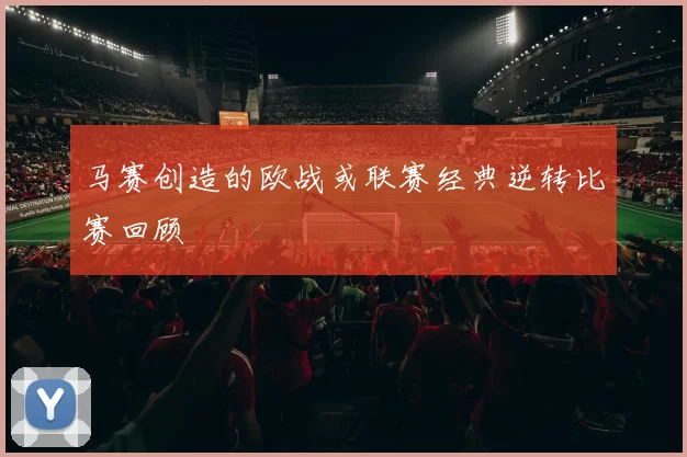 马赛创造的欧战或联赛经典逆转比赛回顾