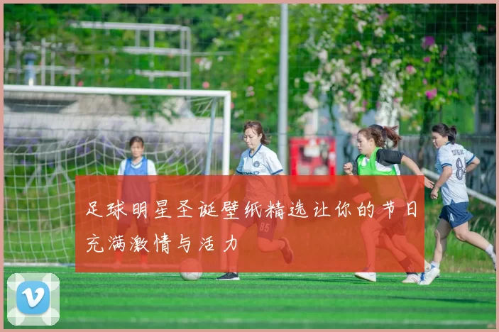 足球明星圣诞壁纸精选让你的节日充满激情与活力