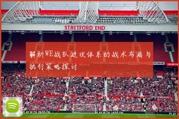 解析WE战队进攻体系的战术布局与执行策略探讨