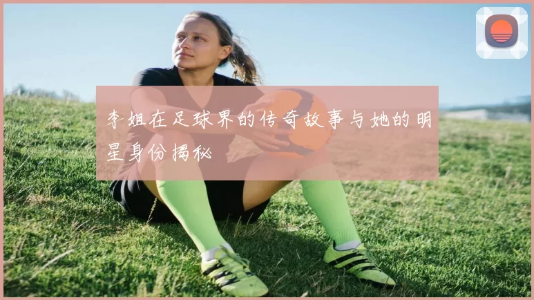 李姐在足球界的传奇故事与她的明星身份揭秘