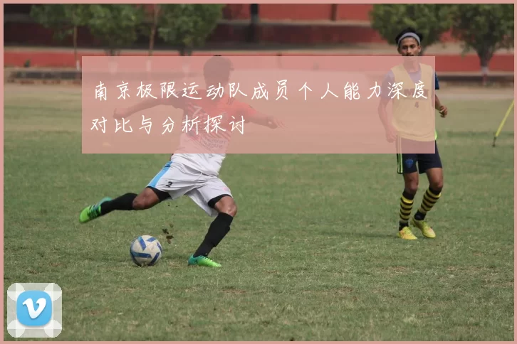 南京极限运动队成员个人能力深度对比与分析探讨