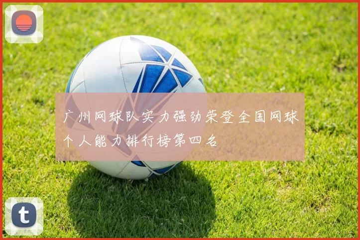 广州网球队实力强劲荣登全国网球个人能力排行榜第四名