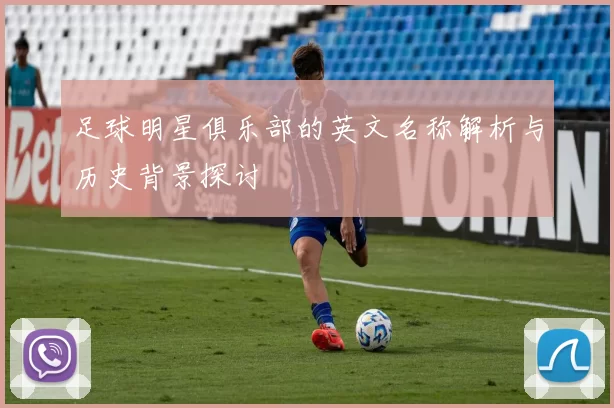 足球明星俱乐部的英文名称解析与历史背景探讨