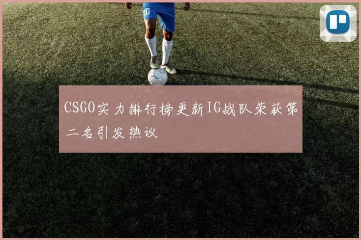 CSGO实力排行榜更新IG战队荣获第二名引发热议
