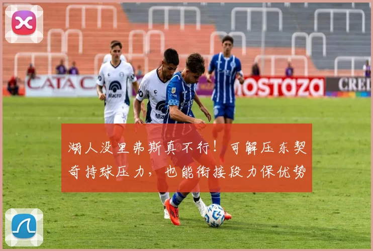湖人没里弗斯真不行！可解压东契奇持球压力，也能衔接段力保优势