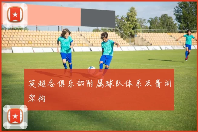 英超各俱乐部附属球队体系及青训架构
