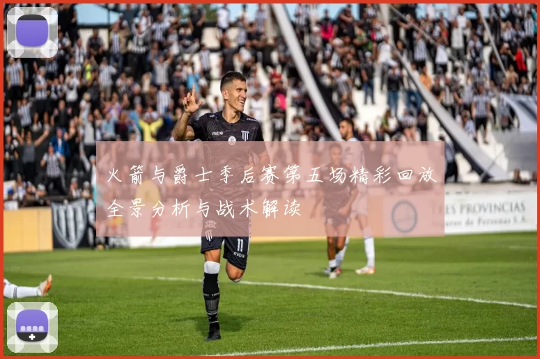 火箭与爵士季后赛第五场精彩回放全景分析与战术解读