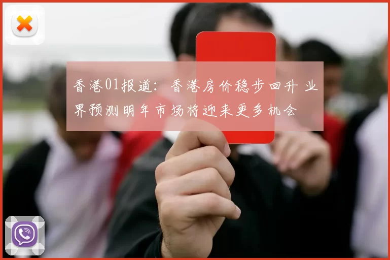 香港01报道：香港房价稳步回升 业界预测明年市场将迎来更多机会