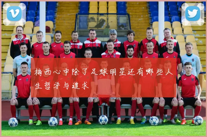 梅西心中除了足球明星还有哪些人生哲学与追求