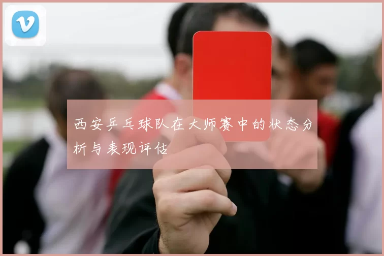 西安乒乓球队在大师赛中的状态分析与表现评估