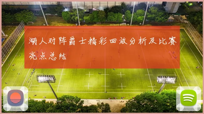 湖人对阵爵士精彩回放分析及比赛亮点总结