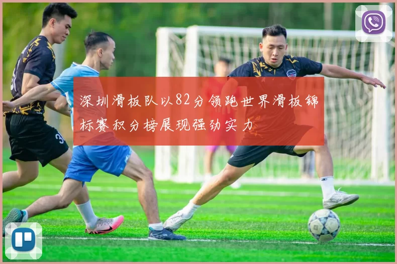 深圳滑板队以82分领跑世界滑板锦标赛积分榜展现强劲实力