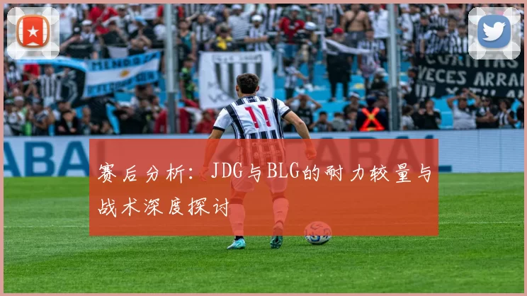 赛后分析：JDG与BLG的耐力较量与战术深度探讨