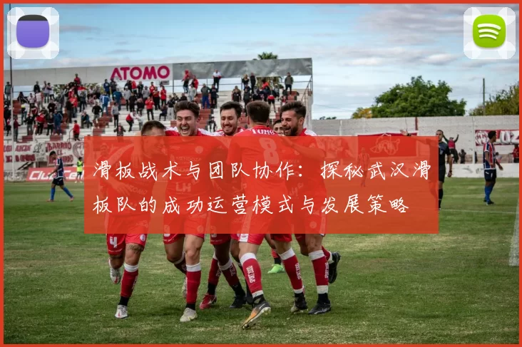滑板战术与团队协作：探秘武汉滑板队的成功运营模式与发展策略