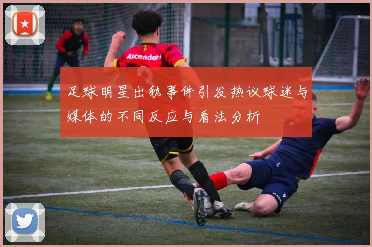 足球明星出轨事件引发热议球迷与媒体的不同反应与看法分析