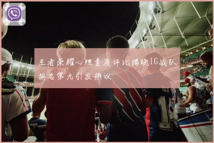 王者荣耀心理素质评比揭晓IG战队排名第九引发热议
