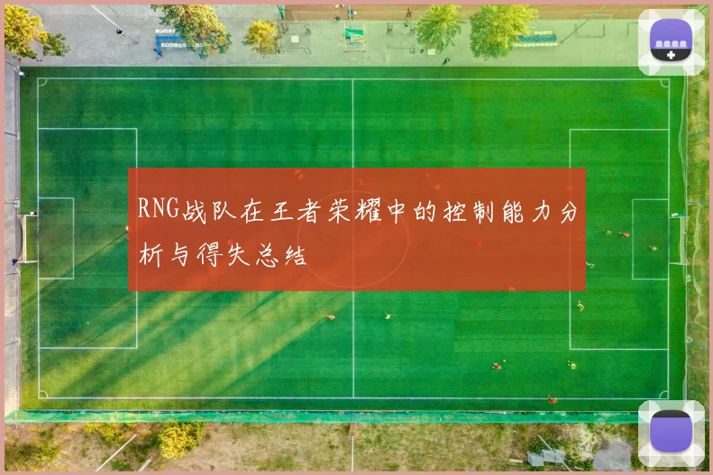 RNG战队在王者荣耀中的控制能力分析与得失总结