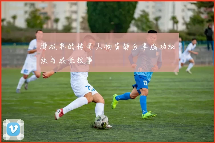 滑板界的传奇人物黄静分享成功秘诀与成长故事