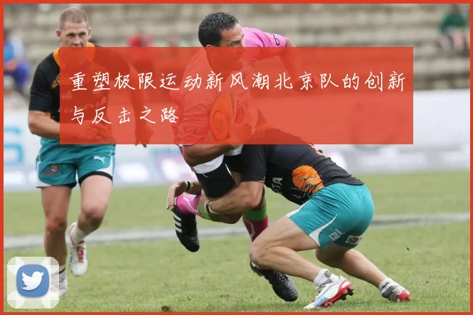 重塑极限运动新风潮北京队的创新与反击之路