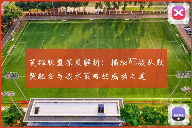 英雄联盟深度解析：揭秘WE战队默契配合与战术策略的成功之道