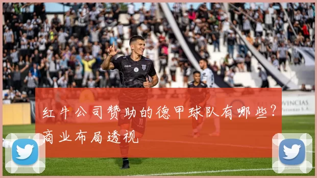 红牛公司赞助的德甲球队有哪些？商业布局透视