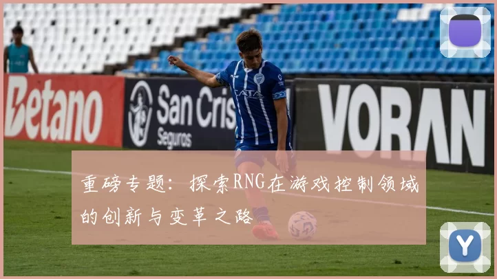 重磅专题：探索RNG在游戏控制领域的创新与变革之路