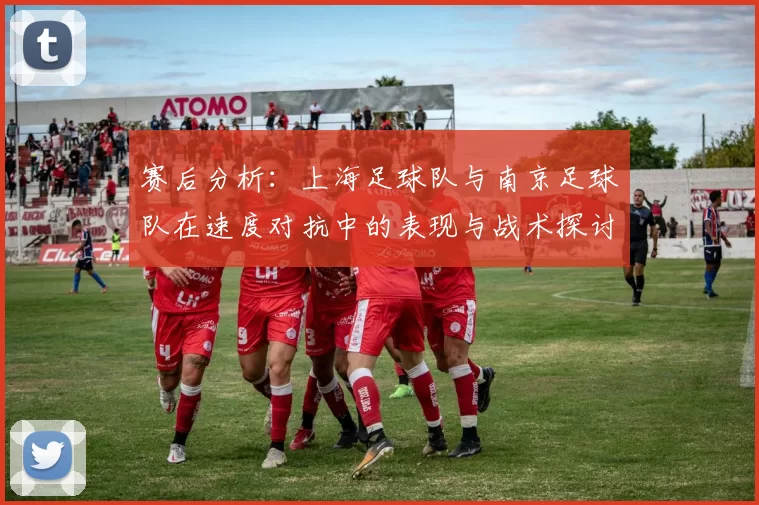 赛后分析：上海足球队与南京足球队在速度对抗中的表现与战术探讨