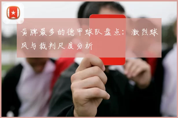 黄牌最多的德甲球队盘点：激烈球风与裁判尺度分析