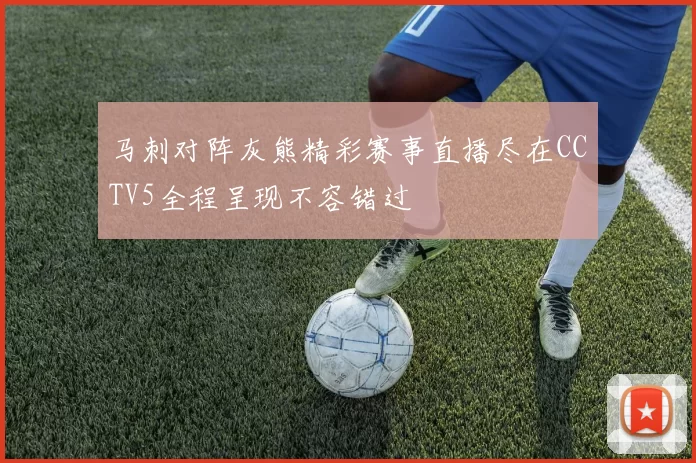 马刺对阵灰熊精彩赛事直播尽在CCTV5全程呈现不容错过