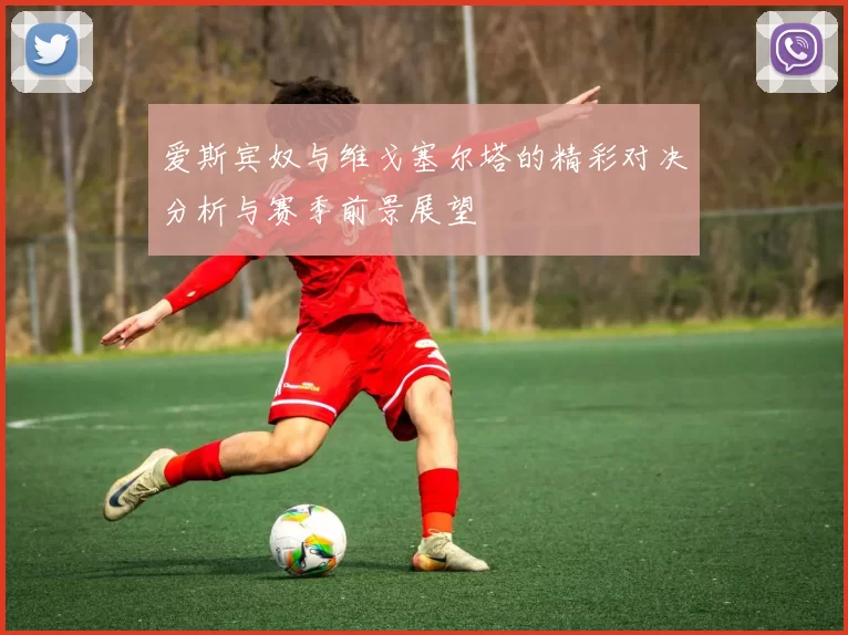 爱斯宾奴与维戈塞尔塔的精彩对决分析与赛季前景展望