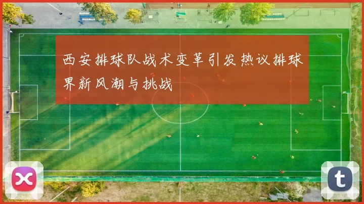 西安排球队战术变革引发热议排球界新风潮与挑战