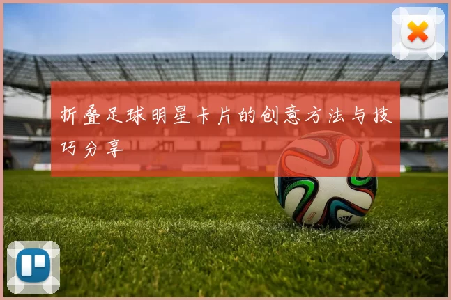 折叠足球明星卡片的创意方法与技巧分享