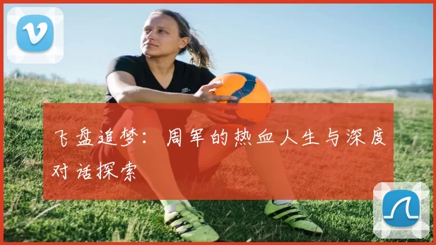 飞盘追梦：周军的热血人生与深度对话探索