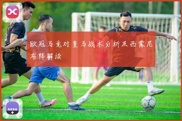 欧冠马竞对皇马战术分析及西蒙尼布阵解读