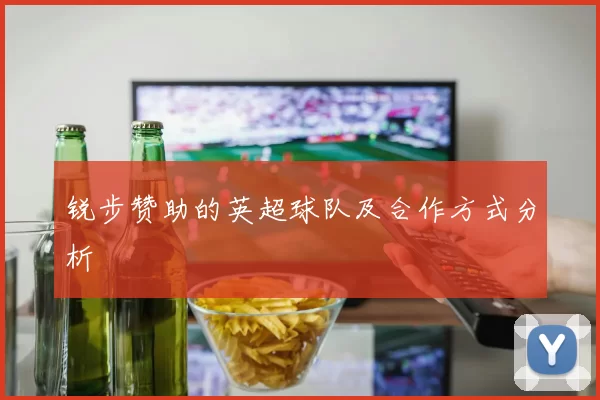 锐步赞助的英超球队及合作方式分析