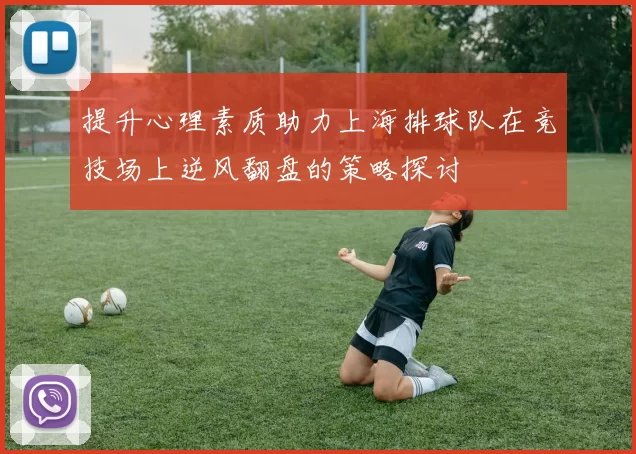 提升心理素质助力上海排球队在竞技场上逆风翻盘的策略探讨